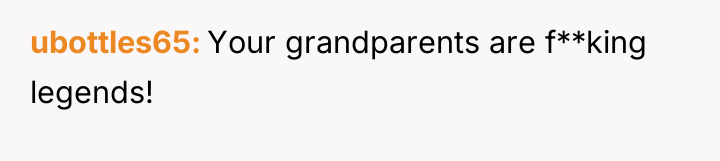 ubottles65 Your grandparents are f**king legends!