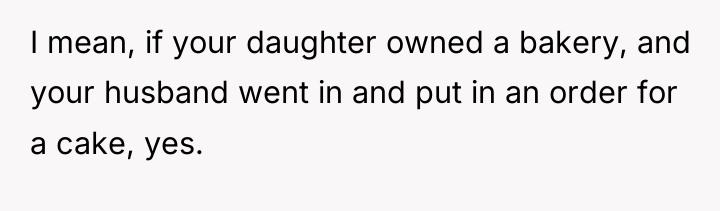 I mean, if your daughter owned a bakery, and your...