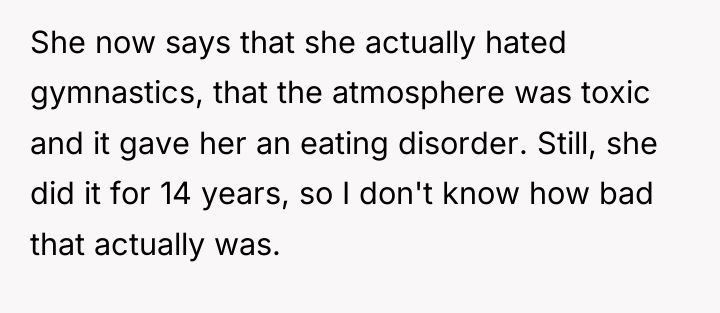 She now says that she actually hated gymnastics, that the...