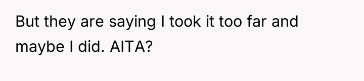 But they are saying I took it too far and...