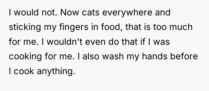 I would not. Now cats everywhere and sticking my fingers...