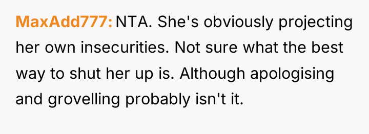 MaxAdd777 NTA. She's obviously projecting her own insecurities. Not sure...