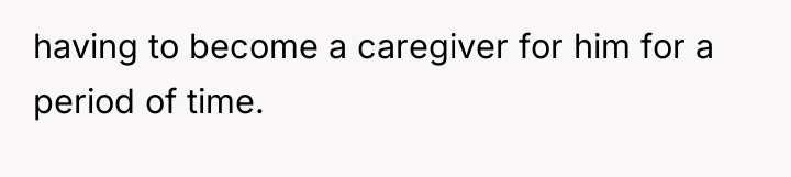 having to become a caregiver for him for a period...