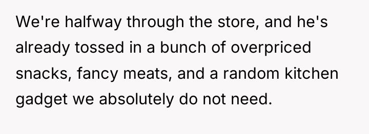 We're halfway through the store, and he's already tossed in...
