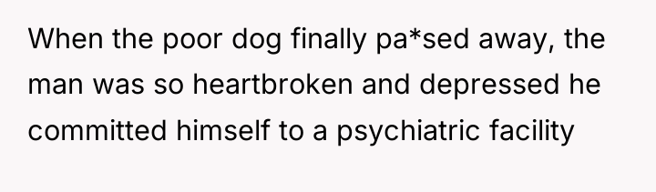 When the poor dog finally pa*sed away, the man was...