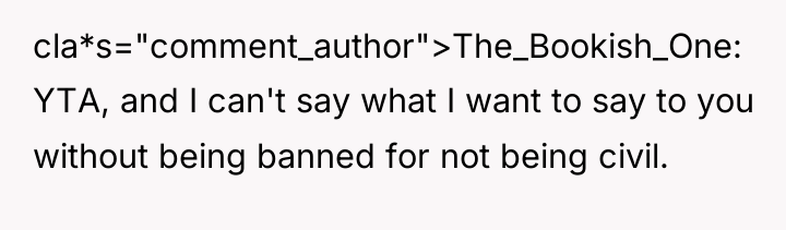 cla*s="comment_author">The_Bookish_One: YTA, and I can't say what I want to...