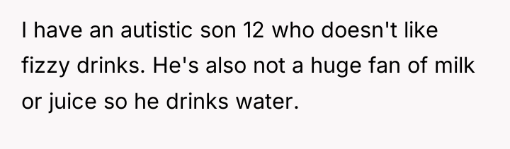 I have an autistic son 12 who doesn't like fizzy...