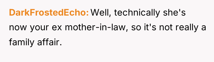 DarkFrostedEcho Well, technically she's now your ex mother-in-law, so it's...