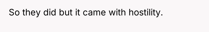 So they did but it came with hostility.