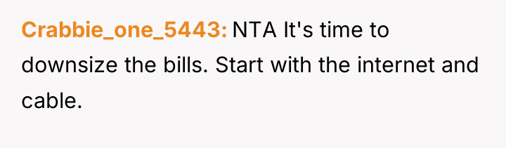 Crabbie_one_5443 NTA It's time to downsize the bills. Start with...