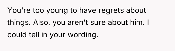 You're too young to have regrets about things. Also, you...