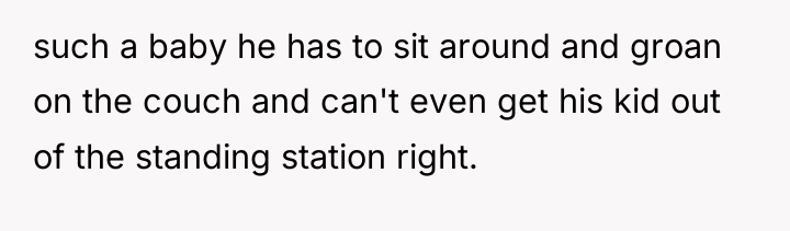 such a baby he has to sit around and groan...