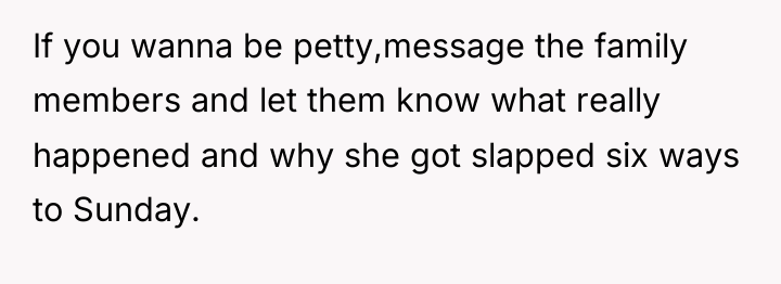 If you wanna be petty,message the family members and let...