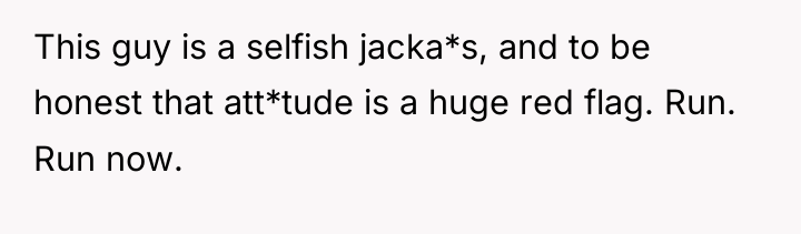 This guy is a selfish jacka*s, and to be honest...