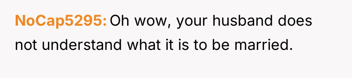 NoCap5295 Oh wow, your husband does not understand what it...