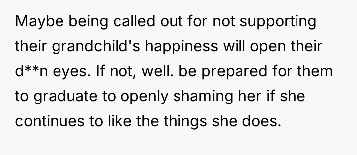 Maybe being called out for not supporting their grandchild's happiness...