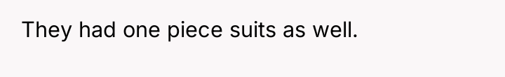 They had one piece suits as well.