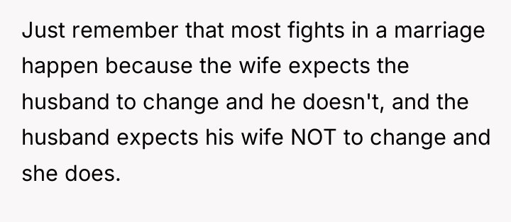 Just remember that most fights in a marriage happen because...