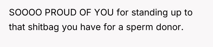SOOOO PROUD OF YOU for standing up to that shitbag...