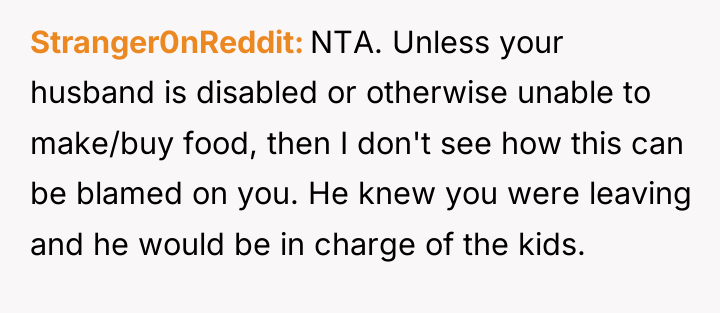 Stranger0nReddit NTA. Unless your husband is disabled or otherwise unable...