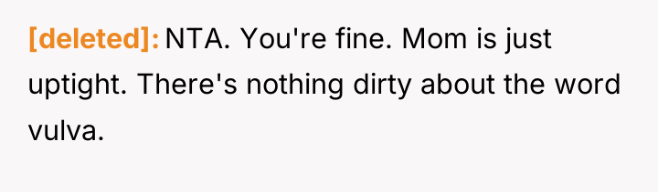[deleted] NTA. You're fine. Mom is just uptight. There's nothing...