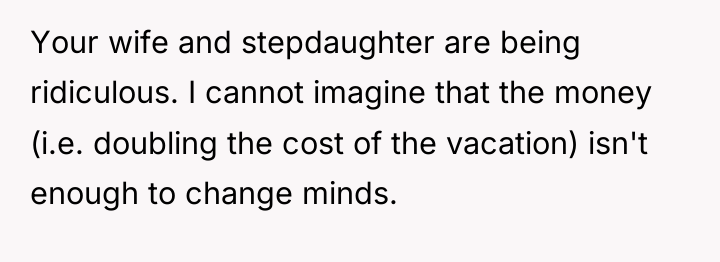 Your wife and stepdaughter are being ridiculous. I cannot imagine...