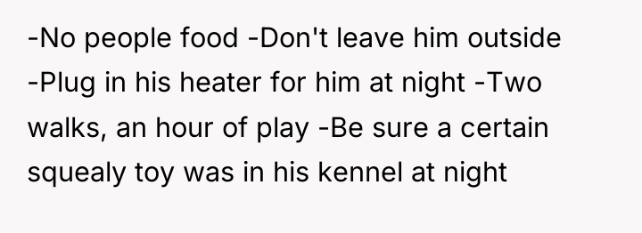 -No people food -Don't leave him outside -Plug in his...