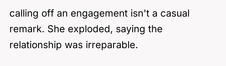 calling off an engagement isn't a casual remark. She exploded,...