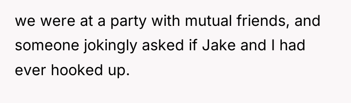 we were at a party with mutual friends, and someone...
