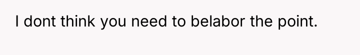 I dont think you need to belabor the point.