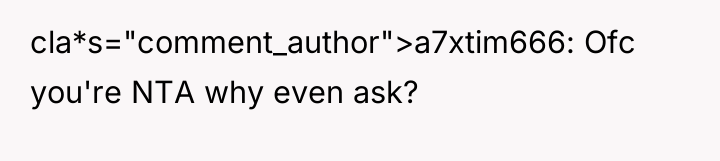 cla*s="comment_author">a7xtim666: Ofc you're NTA why even ask?