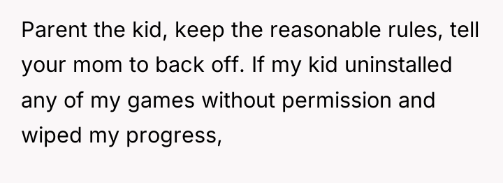 Parent the kid, keep the reasonable rules, tell your mom...