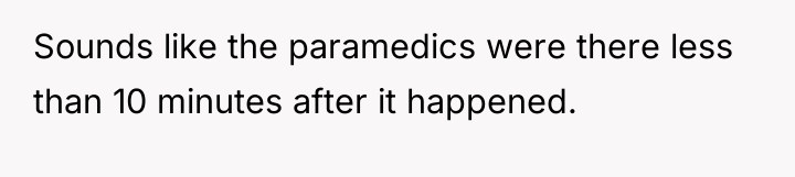 Sounds like the paramedics were there less than 10 minutes...