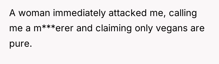 A woman immediately attacked me, calling me a m***erer and...