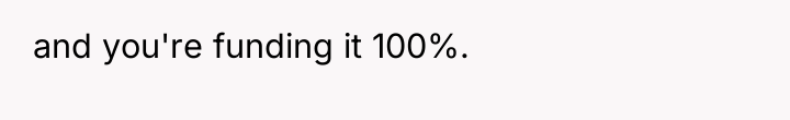 and you're funding it 100%.