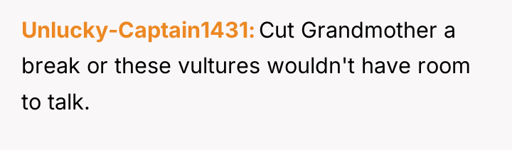 Unlucky-Captain1431 Cut Grandmother a break or these vultures wouldn't have...