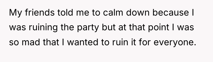 My friends told me to calm down because I was...