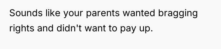 Sounds like your parents wanted bragging rights and didn't want...