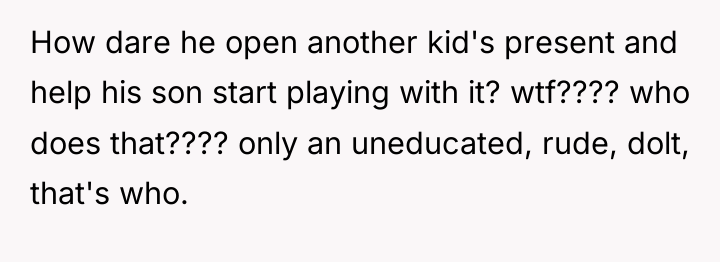 How dare he open another kid's present and help his...