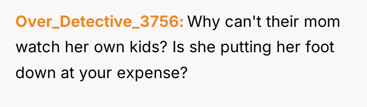 Over_Detective_3756 Why can't their mom watch her own kids? Is...