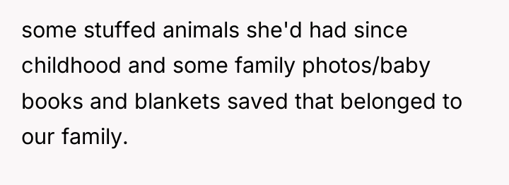 some stuffed animals she'd had since childhood and some family...