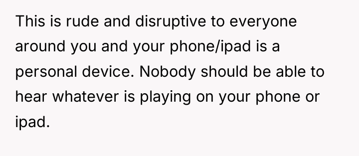 This is rude and disruptive to everyone around you and...