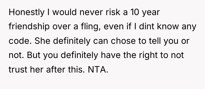 Honestly I would never risk a 10 year friendship over...