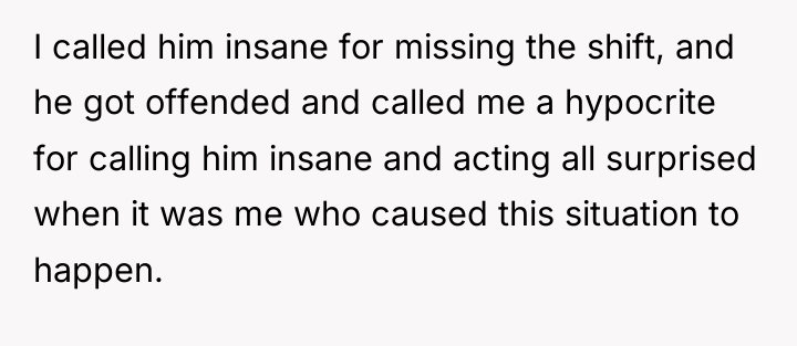 I called him insane for missing the shift, and he...