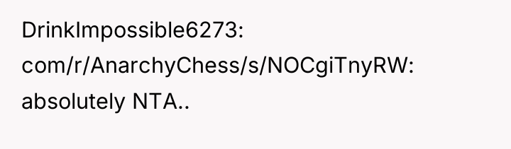 DrinkImpossible6273 com/r/AnarchyChess/s/NOCgiTnyRW: absolutely NTA..