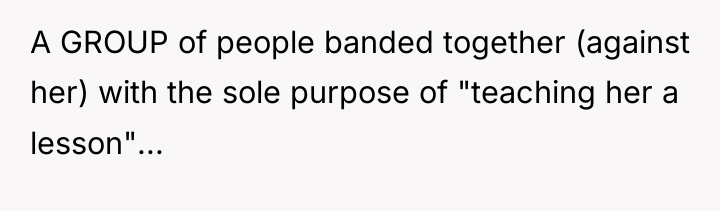 A GROUP of people banded together (against her) with the...