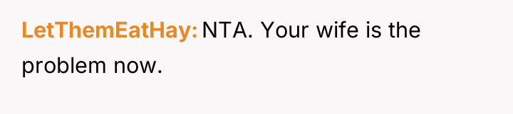 LetThemEatHay NTA. Your wife is the problem now.