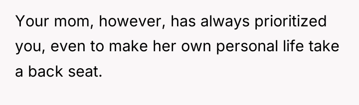 Your mom, however, has always prioritized you, even to make...