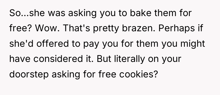 So...she was asking you to bake them for free? Wow....