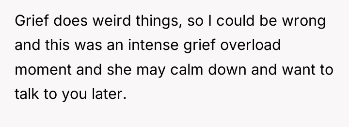 Grief does weird things, so I could be wrong and...